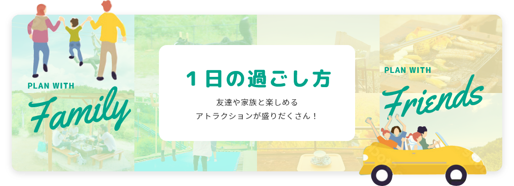 1日の過ごし方 友達や家族と楽しめるアトラクションが盛りだくさん！